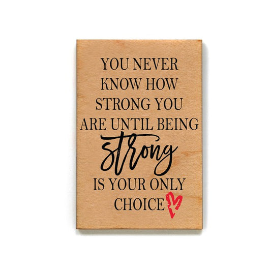 You Never Know How Strong You Are Until Being Strong Is Your Only Choice wooden magnet 2' x 3"